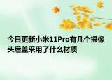 今日更新小米11Pro有几个摄像头后盖采用了什么材质