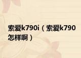 索爱k790i（索爱k790怎样啊）