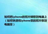 如何把iphone的照片转移到电脑上（如何快速将iphone里的照片移到电脑里）