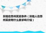 异地在苏州买房条件（异地人在苏州买房有什么要求吗介绍）