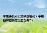 苹果手机不设置锁屏密码（手机锁屏密码忘记怎么办?）
