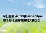今日更新vivoS9和vivoX60pro哪个好谁占据着更加大的优势