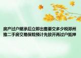 房产过户继承后立即出售要交多少税郑州推二手房交易保险预计先放开再过户抵押