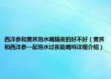 西洋参和黄芪泡水喝隔夜的好不好（黄芪和西洋参一起泡水过夜能喝吗详细介绍）