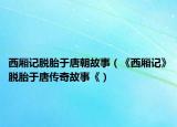 西厢记脱胎于唐朝故事（《西厢记》脱胎于唐传奇故事《）