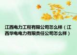 江西电力工程有限公司怎么样（江西华电电力有限责任公司怎么样）