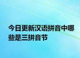 今日更新汉语拼音中哪些是三拼音节