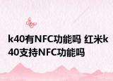 k40有NFC功能吗 红米k40支持NFC功能吗