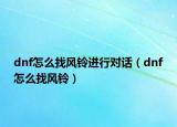 dnf怎么找风铃进行对话（dnf怎么找风铃）