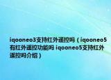 iqooneo3支持红外遥控吗（iqooneo5有红外遥控功能吗 iqooneo5支持红外遥控吗介绍）