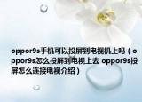 oppor9s手机可以投屏到电视机上吗（oppor9s怎么投屏到电视上去 oppor9s投屏怎么连接电视介绍）