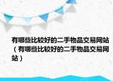 有哪些比较好的二手物品交易网站（有哪些比较好的二手物品交易网站）