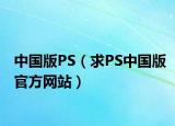 中国版PS（求PS中国版官方网站）