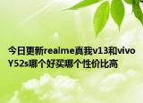 今日更新realme真我v13和vivoY52s哪个好买哪个性价比高