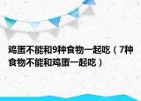 鸡蛋不能和9种食物一起吃（7种食物不能和鸡蛋一起吃）