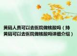 黄码人员可以去医院做核酸吗（持黄码可以去医院做核酸吗详细介绍）
