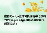 缤特力edge蓝牙耳机说明书（缤特力Voyager Edge耳机怎么使用传感器功能）