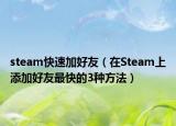 steam快速加好友（在Steam上添加好友最快的3种方法）