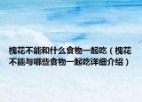 槐花不能和什么食物一起吃（槐花不能与哪些食物一起吃详细介绍）