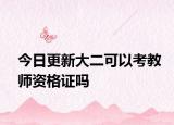 今日更新大二可以考教师资格证吗