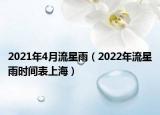 2021年4月流星雨（2022年流星雨时间表上海）