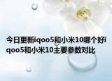 今日更新iqoo5和小米10哪个好iqoo5和小米10主要参数对比