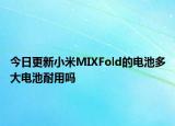 今日更新小米MIXFold的电池多大电池耐用吗