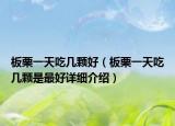 板栗一天吃几颗好（板栗一天吃几颗是最好详细介绍）