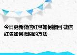 今日更新微信红包如何撤回 微信红包如何撤回的方法