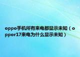 oppo手机所有来电都显示未知（oppor17来电为什么显示未知）
