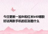 今日更新一加8t和红米k40哪款好这两款手机的区别是什么