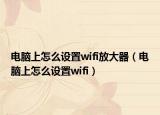 电脑上怎么设置wifi放大器（电脑上怎么设置wifi）