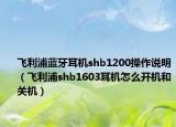 飞利浦蓝牙耳机shb1200操作说明（飞利浦shb1603耳机怎么开机和关机）