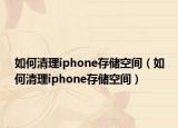如何清理iphone存储空间（如何清理iphone存储空间）