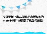 今日更新小米10至尊纪念版和华为mate30哪个好两款手机如何选择