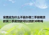 安置房为什么不能办理二手按揭贷款买二手房贷款可以贷款30年吗