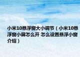 小米10悬浮窗大小调节（小米10悬浮窗小屏怎么开 怎么设置悬浮小窗介绍）