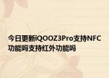 今日更新iQOOZ3Pro支持NFC功能吗支持红外功能吗