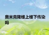 奥米克隆楼上楼下传染吗