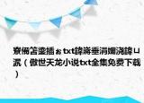 寮備笘鍌插ぉtxt鍏嶈垂涓嬭浇鍏ㄩ泦（傲世天龙小说txt全集免费下载）
