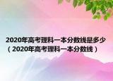 2020年高考理科一本分数线是多少（2020年高考理科一本分数线）