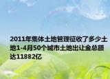2011年集体土地管理征收了多少土地1-4月50个城市土地出让金总额达11882亿