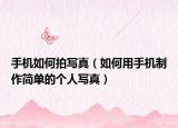 手机如何拍写真（如何用手机制作简单的个人写真）