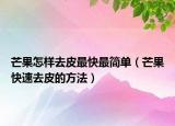 芒果怎样去皮最快最简单（芒果快速去皮的方法）