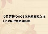 今日更新iQOO5充电速度怎么样15分钟充满是真的吗