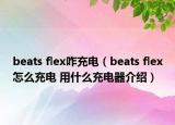 beats flex咋充电（beats flex怎么充电 用什么充电器介绍）