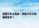 街舞少年主题曲（西街少年主题曲的名字）