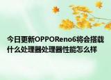 今日更新OPPOReno6将会搭载什么处理器处理器性能怎么样
