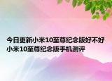 今日更新小米10至尊纪念版好不好小米10至尊纪念版手机测评
