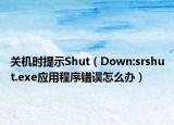 关机时提示Shut（Down:srshut.exe应用程序错误怎么办）
